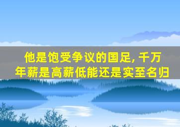 他是饱受争议的国足, 千万年薪是高薪低能还是实至名归